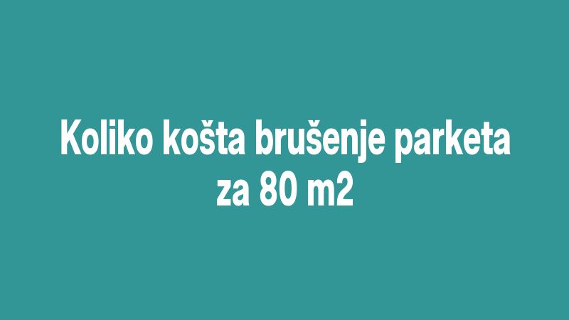Koliko košta brušenje parketa za 80 m2